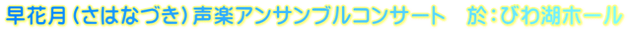 早花月（さはなづき）声楽アンサンブルコンサート　於：びわ湖ホール