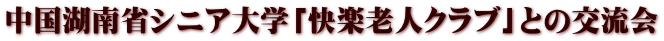 中国湖南省シニア大学「快楽老人クラブ」との交流会 