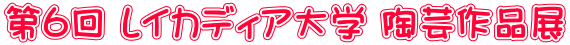 第6回 レイカディア大学 陶芸作品展