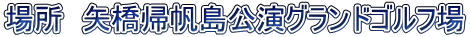 場所　矢橋帰帆島公演グランドゴルフ場