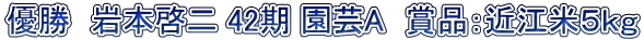 優勝　岩本啓二 42期 園芸A　賞品：近江米５ｋｇ