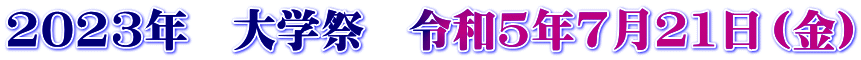 2023年　大学祭　令和5年7月21日（金）