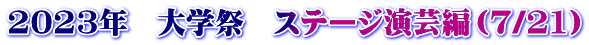2023年　大学祭　ステージ演芸編（7/21）