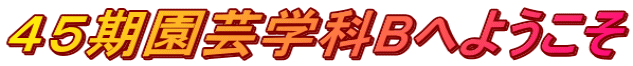 ４５期園芸学科Bへようこそ