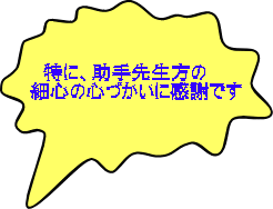 　特に、助手先生方の 細心の心づかいに感謝です