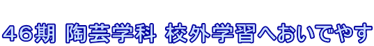  ４６期 陶芸学科 校外学習へおいでやす