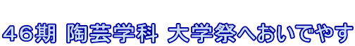  ４６期 陶芸学科 大学祭へおいでやす