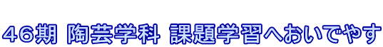  ４６期 陶芸学科 課題学習へおいでやす