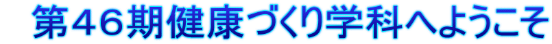 　第４６期健康づくり学科へようこそ