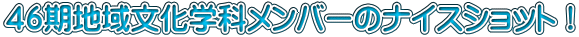４６期地域文化学科メンバーのナイスショット！