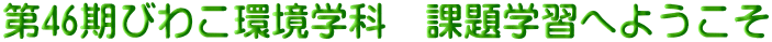 第46期びわこ環境学科　課題学習へようこそ