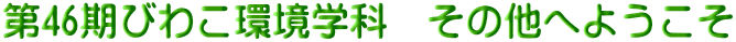 第46期びわこ環境学科　その他へようこそ