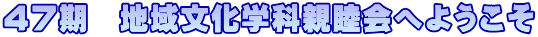 ４７期　地域文化学科親睦会へようこそ