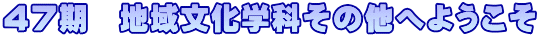 ４７期　地域文化学科その他へようこそ