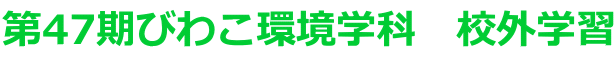 第47期びわこ環境学科 校外学習